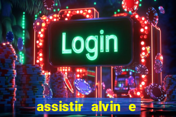 assistir alvin e os esquilos